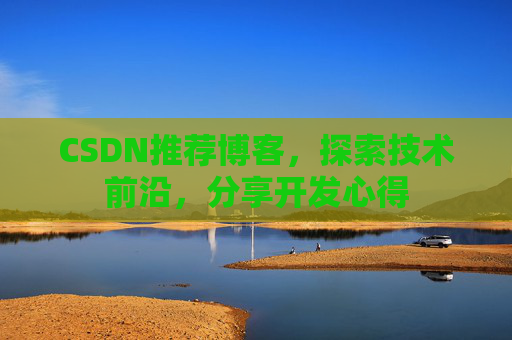 CSDN推荐博客，探索技术前沿，分享开发心得